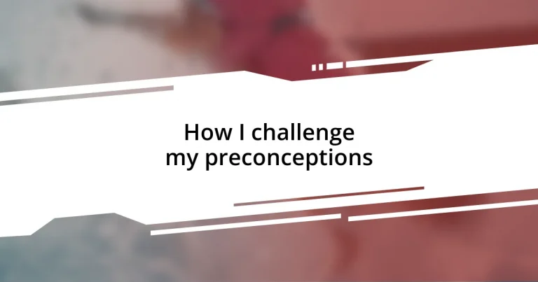 How I challenge my preconceptions