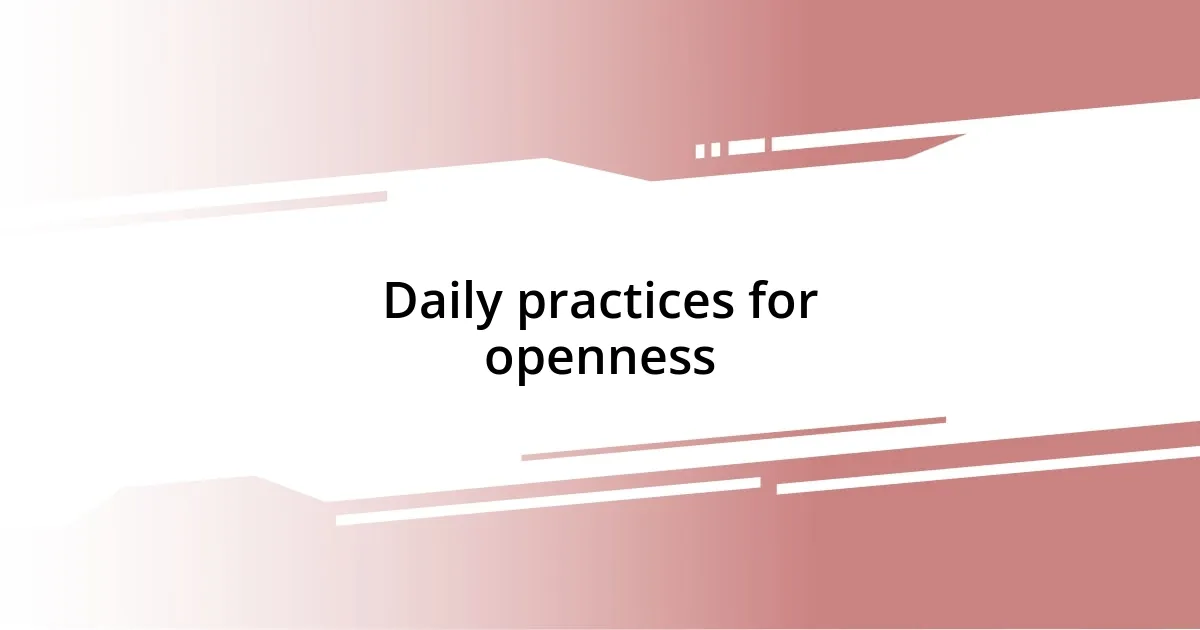 Daily practices for openness