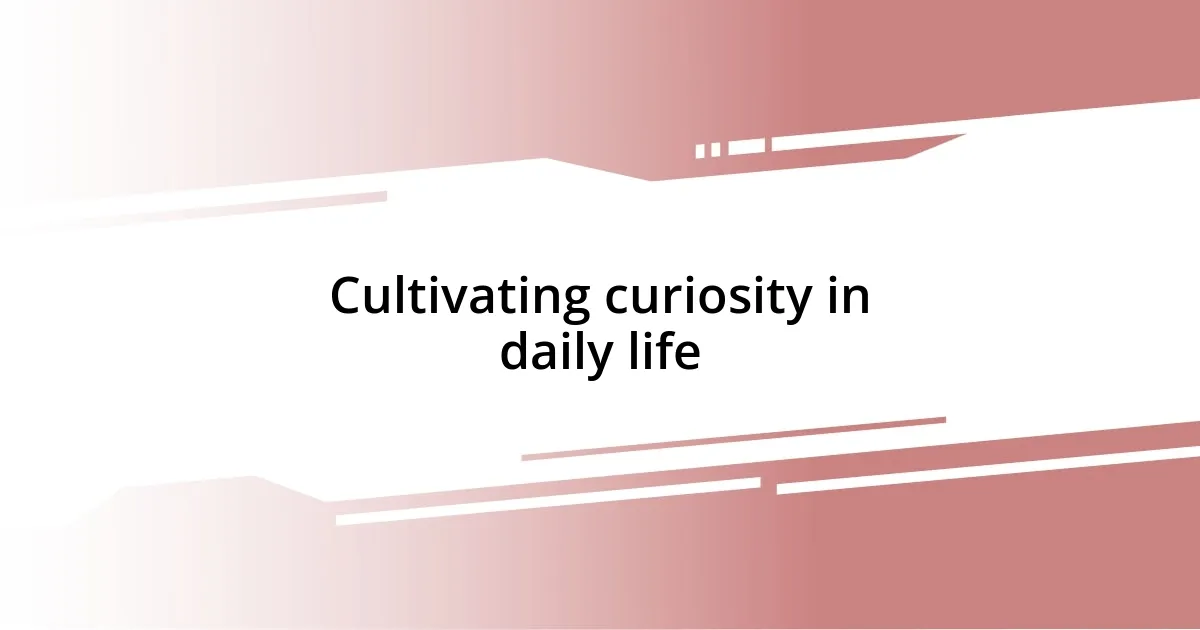 Cultivating curiosity in daily life