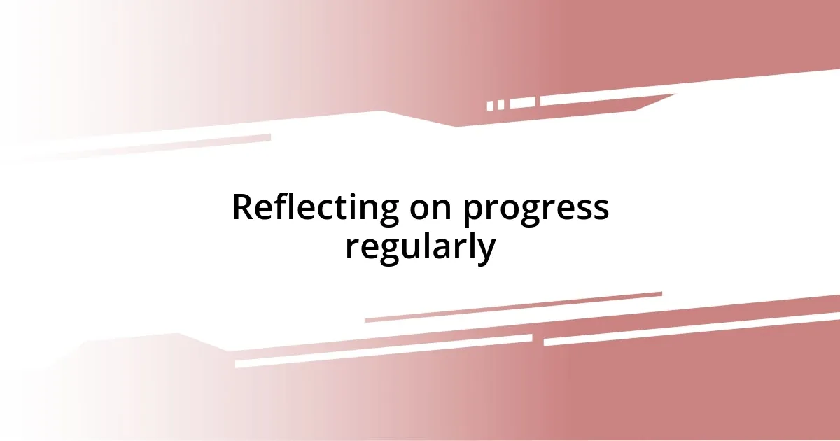 Reflecting on progress regularly