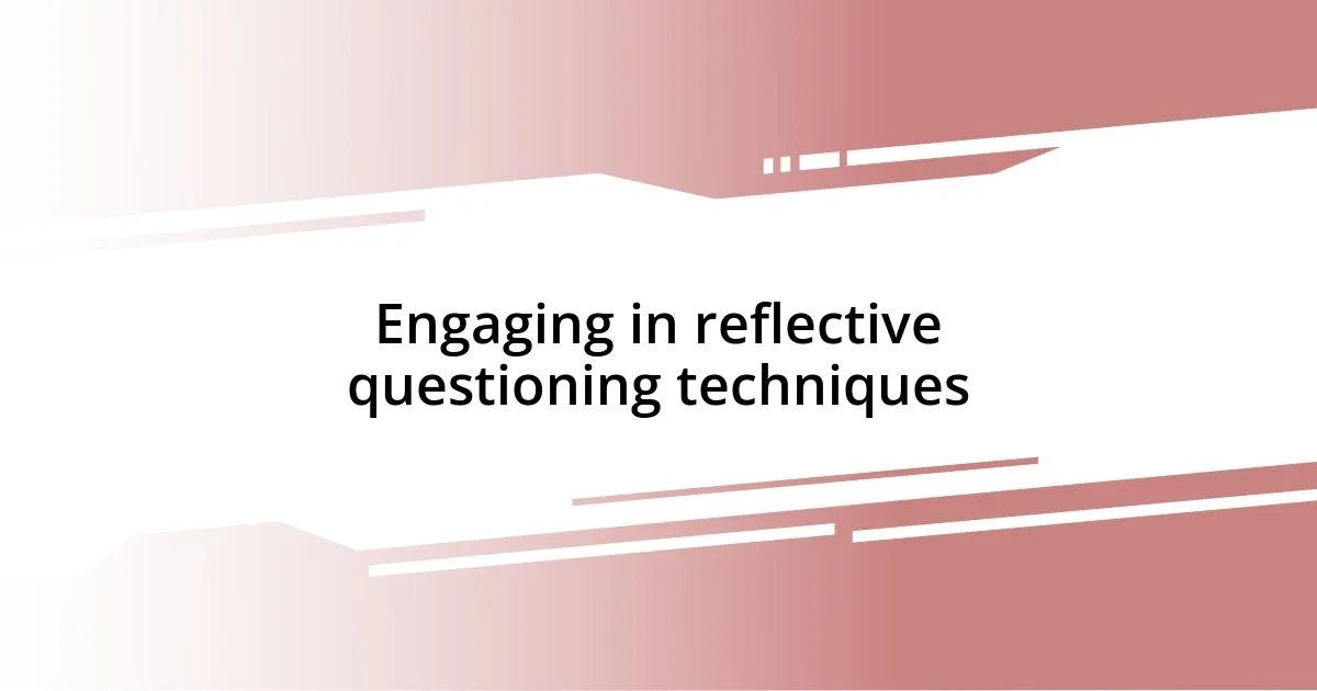 Engaging in reflective questioning techniques