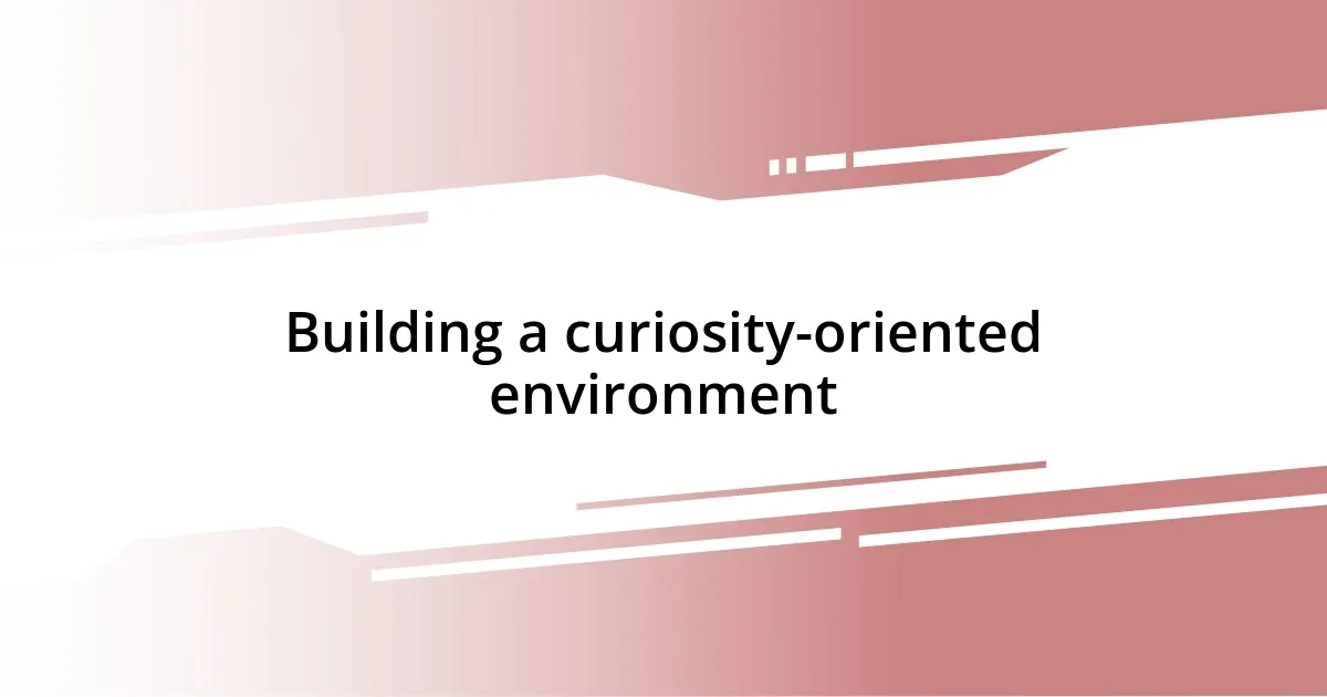 Building a curiosity-oriented environment