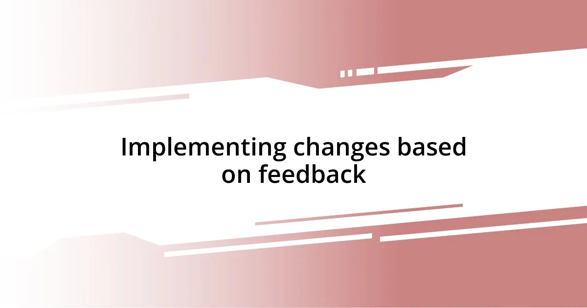 Implementing changes based on feedback