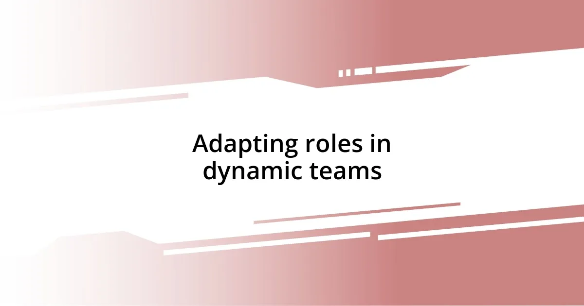 Adapting roles in dynamic teams