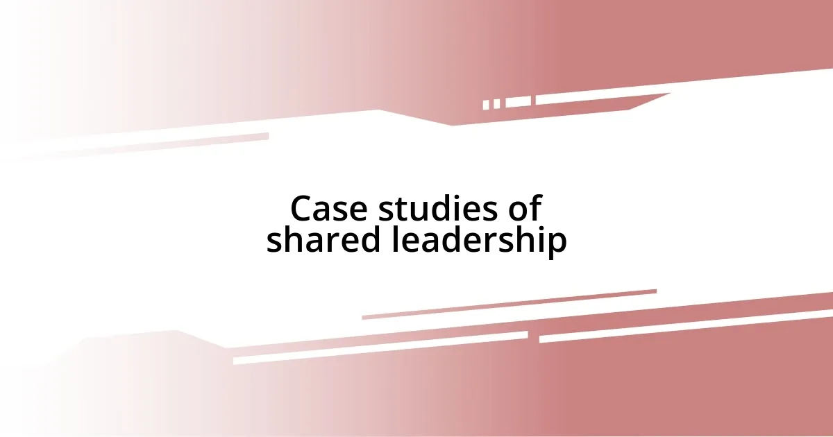 Case studies of shared leadership