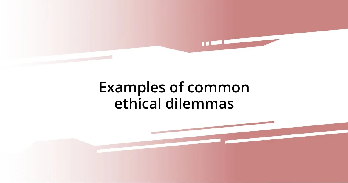 Examples of common ethical dilemmas