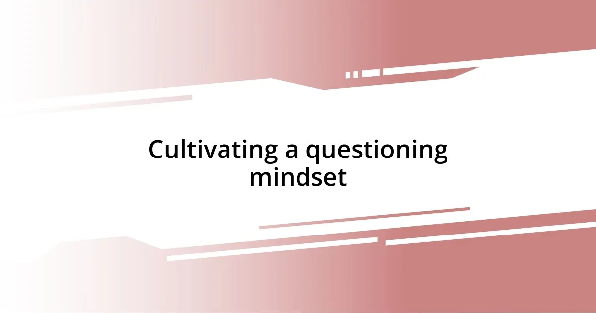 Cultivating a questioning mindset